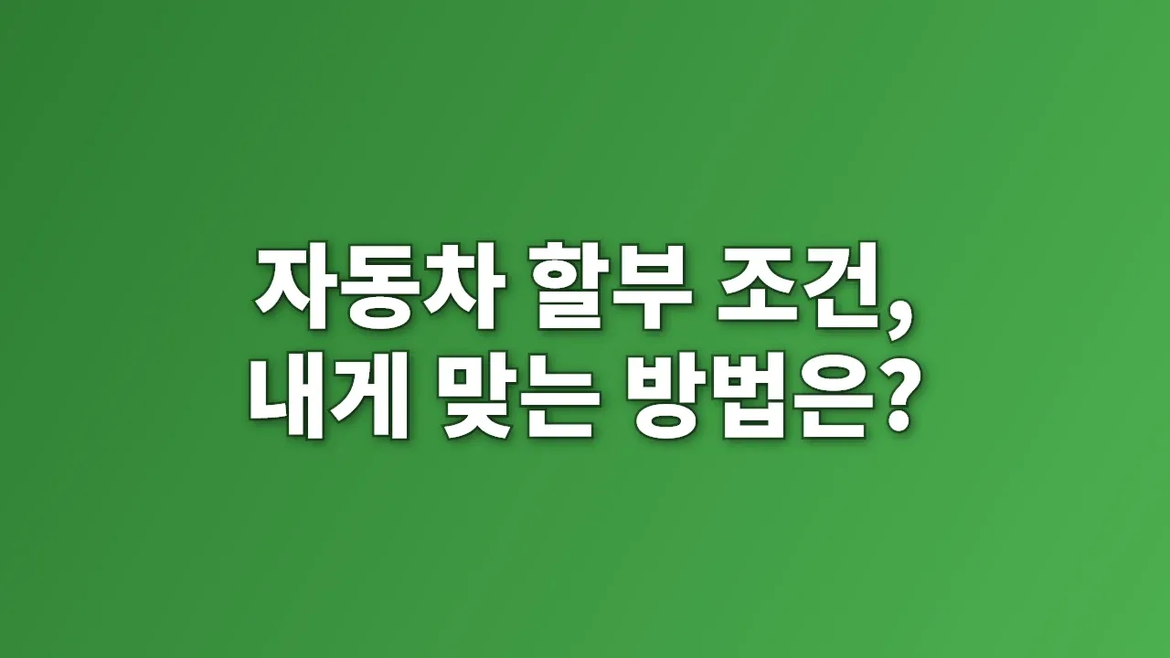 자동차 할부 조건, 내게 맞는 방법은?
